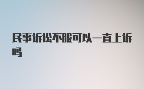 民事诉讼不服可以一直上诉吗