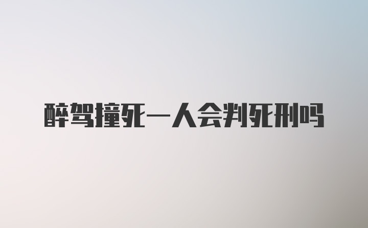 醉驾撞死一人会判死刑吗