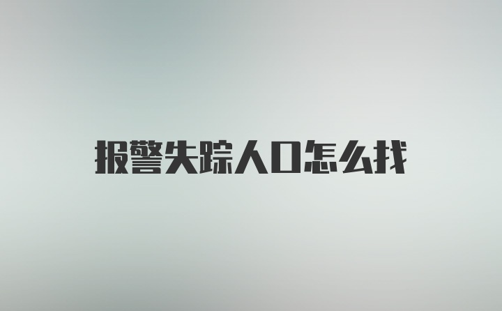 报警失踪人口怎么找