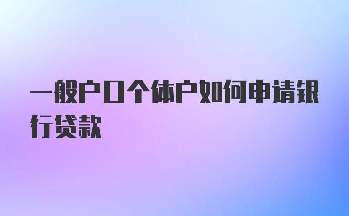 一般户口个体户如何申请银行贷款