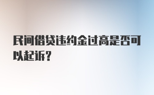 民间借贷违约金过高是否可以起诉？