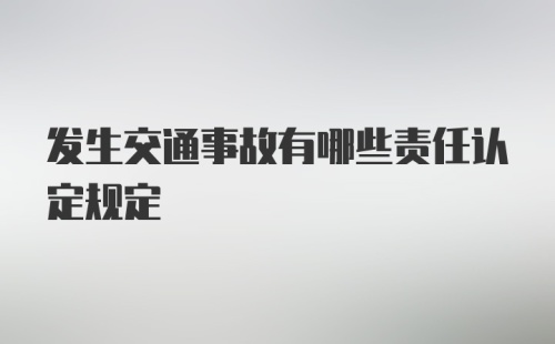 发生交通事故有哪些责任认定规定