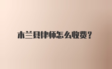 木兰县律师怎么收费?