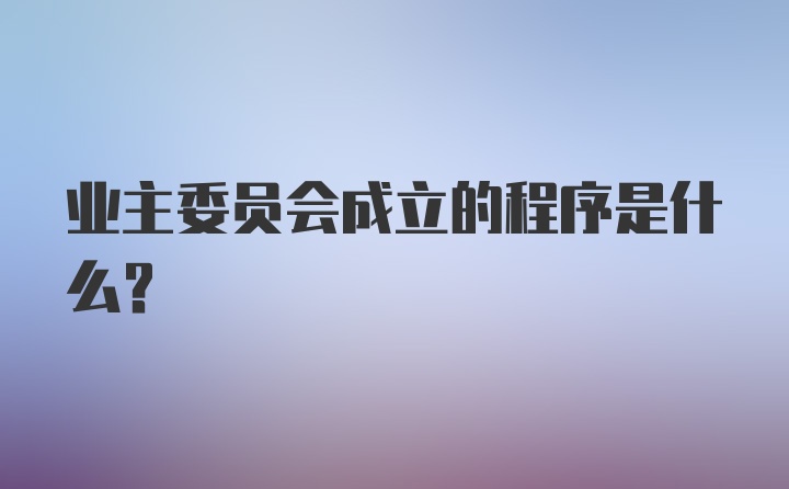 业主委员会成立的程序是什么？