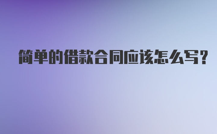 简单的借款合同应该怎么写？