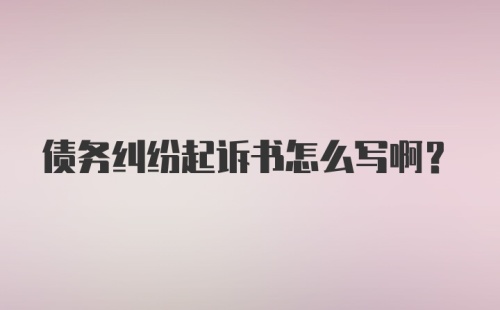 债务纠纷起诉书怎么写啊？