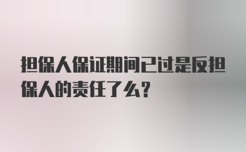 担保人保证期间已过是反担保人的责任了么?