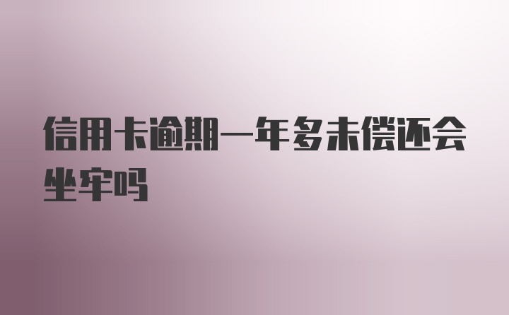 信用卡逾期一年多未偿还会坐牢吗