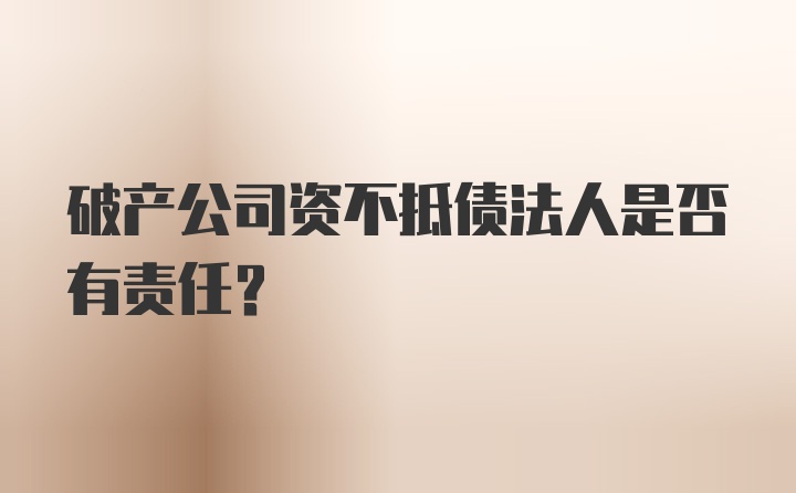 破产公司资不抵债法人是否有责任？