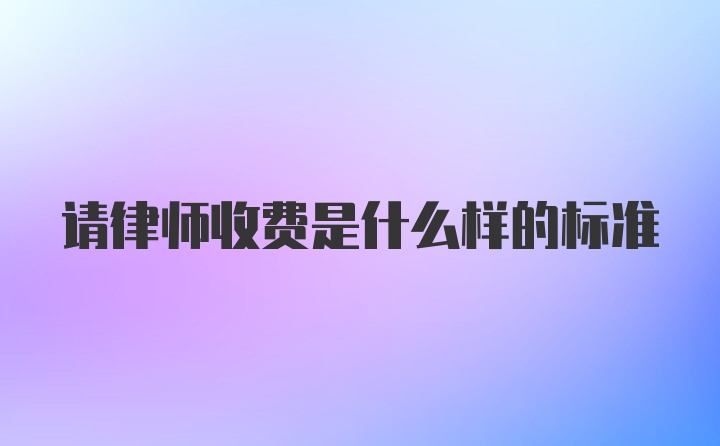 请律师收费是什么样的标准