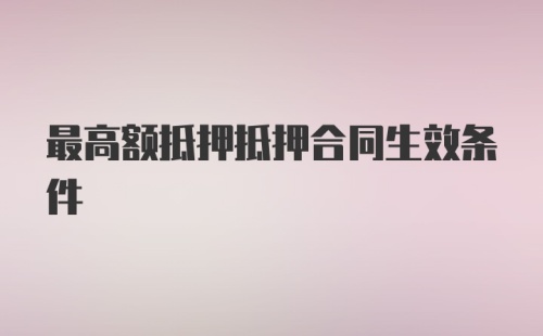 最高额抵押抵押合同生效条件