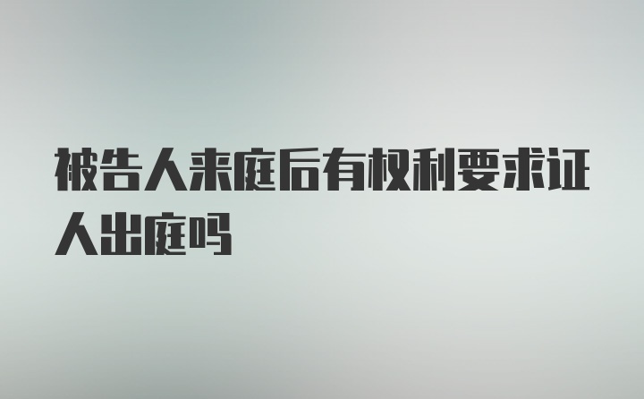 被告人来庭后有权利要求证人出庭吗