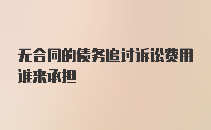 无合同的债务追讨诉讼费用谁来承担