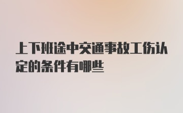 上下班途中交通事故工伤认定的条件有哪些