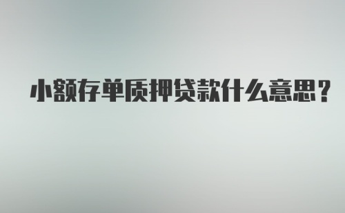 小额存单质押贷款什么意思？