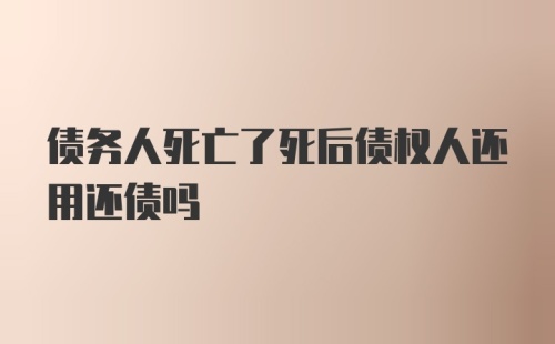 债务人死亡了死后债权人还用还债吗