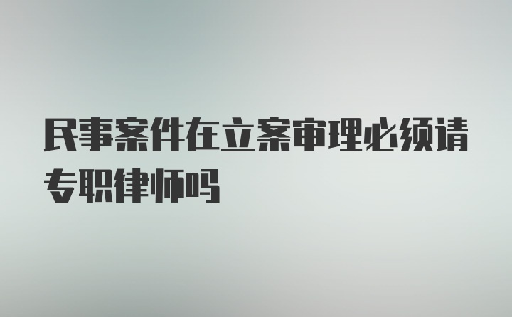 民事案件在立案审理必须请专职律师吗