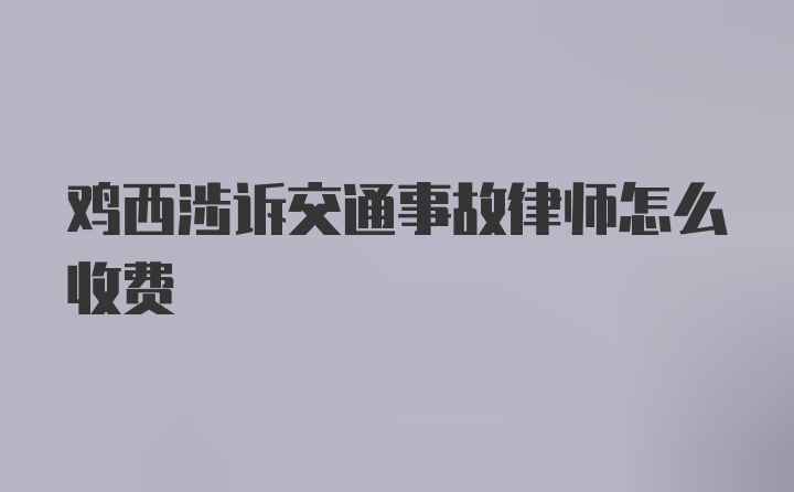 鸡西涉诉交通事故律师怎么收费