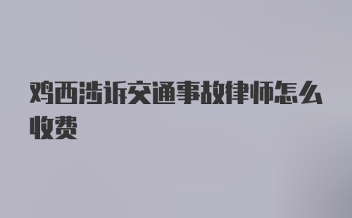 鸡西涉诉交通事故律师怎么收费