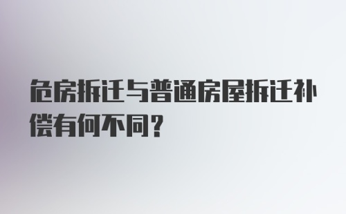 危房拆迁与普通房屋拆迁补偿有何不同？