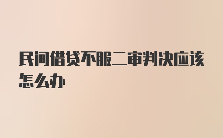 民间借贷不服二审判决应该怎么办