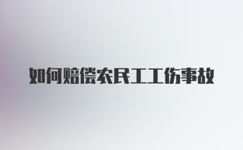 如何赔偿农民工工伤事故