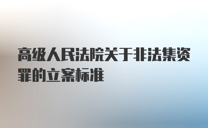 高级人民法院关于非法集资罪的立案标准