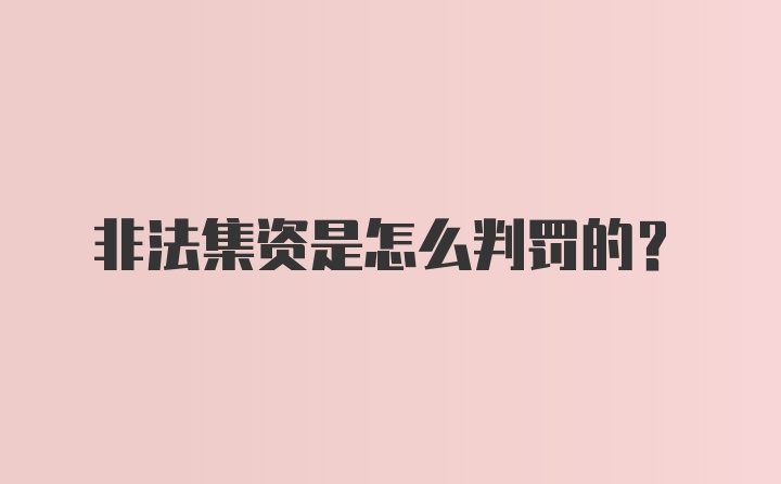 非法集资是怎么判罚的？