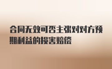 合同无效可否主张对对方预期利益的损害赔偿