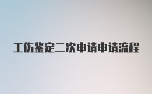 工伤鉴定二次申请申请流程