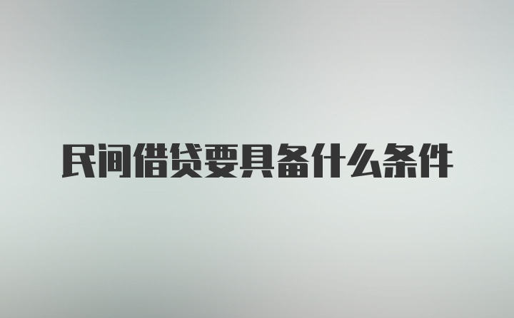 民间借贷要具备什么条件