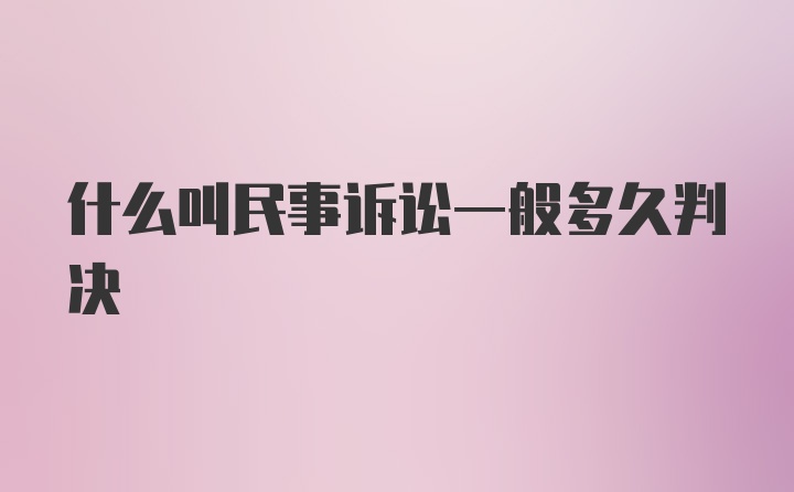 什么叫民事诉讼一般多久判决