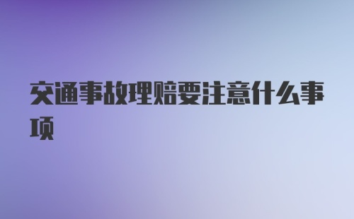 交通事故理赔要注意什么事项