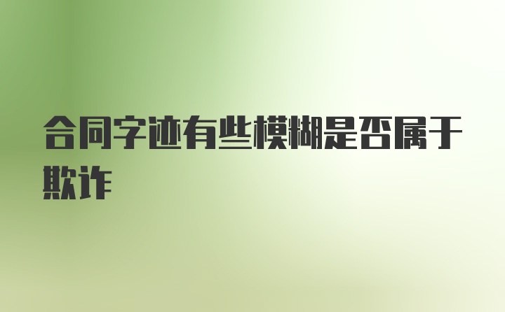 合同字迹有些模糊是否属于欺诈