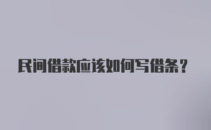 民间借款应该如何写借条？