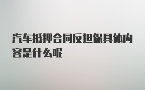 汽车抵押合同反担保具体内容是什么呢