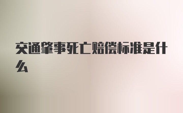 交通肇事死亡赔偿标准是什么