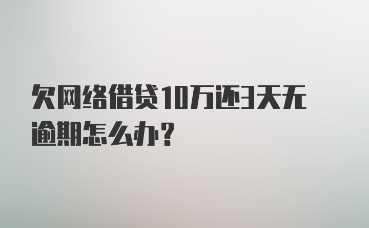 欠网络借贷10万还3天无逾期怎么办？