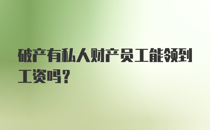 破产有私人财产员工能领到工资吗？