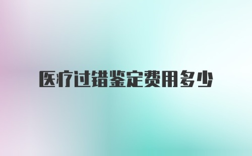 医疗过错鉴定费用多少