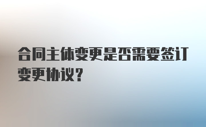 合同主体变更是否需要签订变更协议?