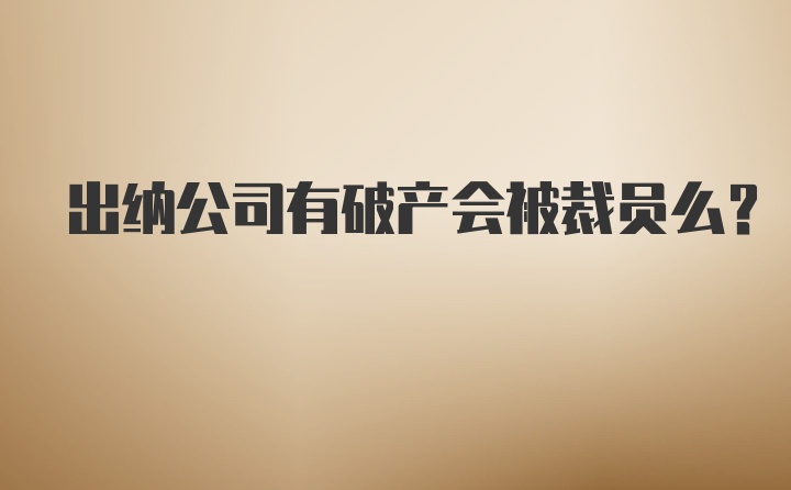 出纳公司有破产会被裁员么?