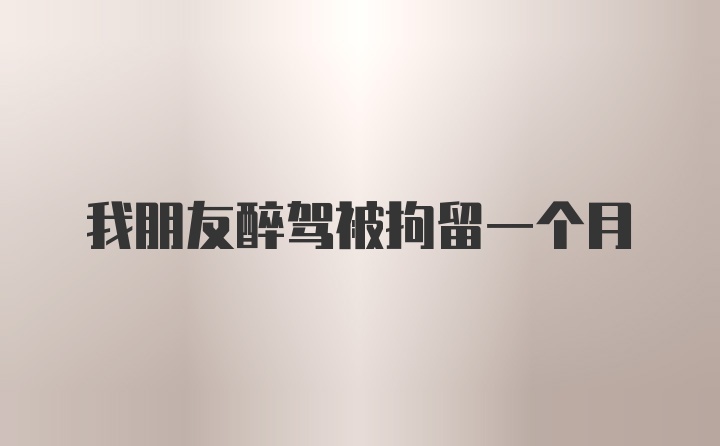 我朋友醉驾被拘留一个月