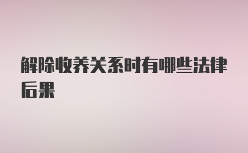 解除收养关系时有哪些法律后果