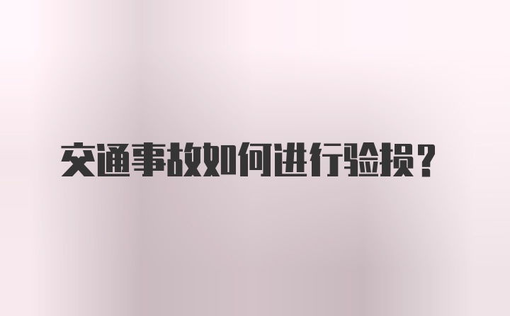 交通事故如何进行验损？