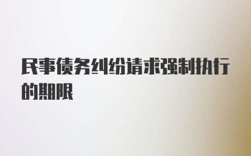 民事债务纠纷请求强制执行的期限