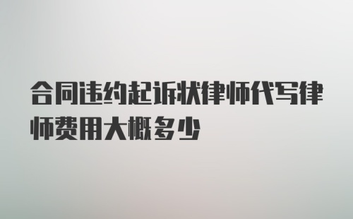 合同违约起诉状律师代写律师费用大概多少