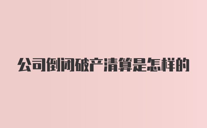 公司倒闭破产清算是怎样的