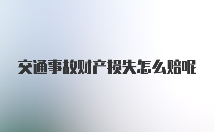 交通事故财产损失怎么赔呢