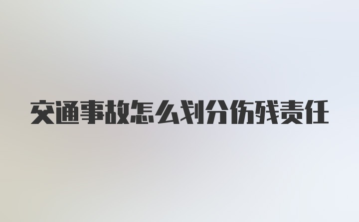 交通事故怎么划分伤残责任